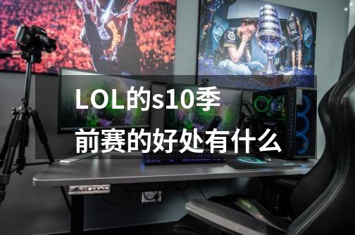 LOL的s10季前赛的好处有什么-第1张-游戏资讯-龙启科技