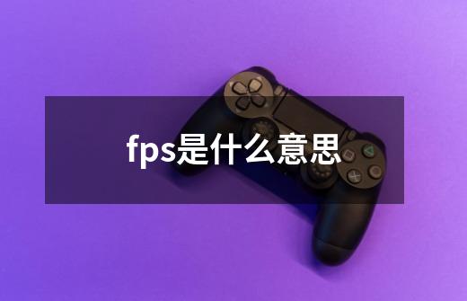 fps是什么意思-第1张-游戏资讯-龙启科技