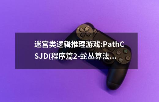 迷宫类逻辑推理游戏:PathCSJD(程序篇2-蛇丛算法)-第1张-游戏资讯-龙启科技