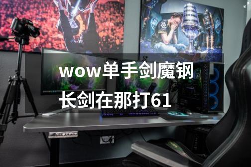 wow单手剑魔钢长剑在那打6.1-第1张-游戏资讯-龙启科技