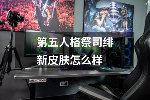 第五人格祭司绯新皮肤怎么样-第1张-游戏资讯-龙启科技