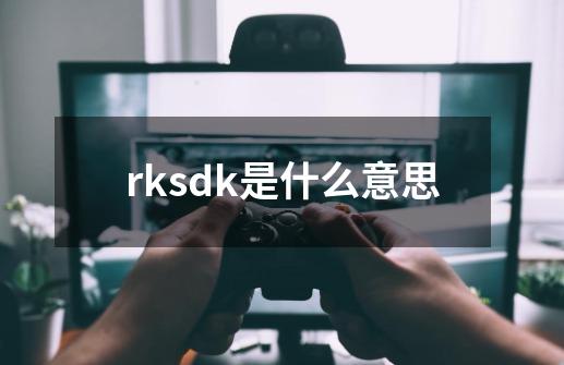 rksdk是什么意思-第1张-游戏资讯-龙启科技