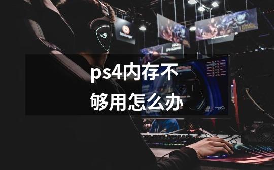 ps4内存不够用怎么办-第1张-游戏资讯-龙启科技