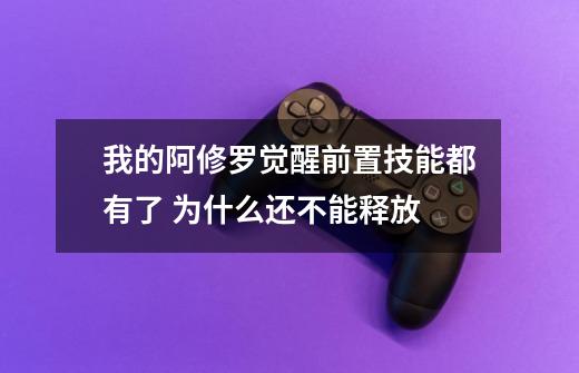 我的阿修罗觉醒前置技能都有了 为什么还不能释放-第1张-游戏资讯-龙启科技