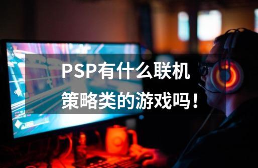 PSP有什么联机策略类的游戏吗！-第1张-游戏资讯-龙启科技