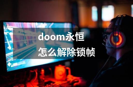 doom永恒怎么解除锁帧-第1张-游戏资讯-龙启科技