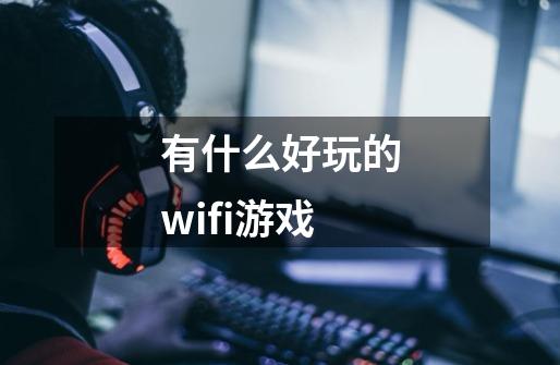 有什么好玩的wifi游戏-第1张-游戏资讯-龙启科技