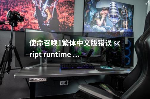 使命召唤1繁体中文版错误 script runtime error (see console for details)-第1张-游戏资讯-龙启科技