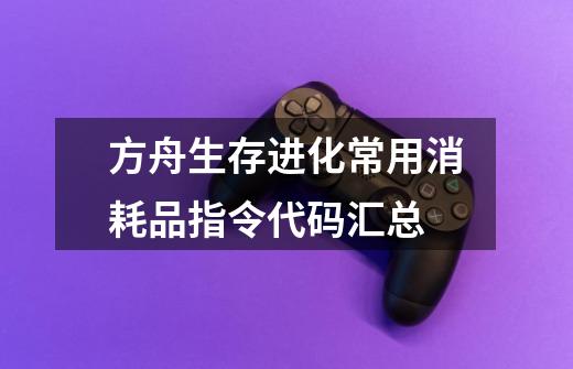 方舟生存进化常用消耗品指令代码汇总-第1张-游戏资讯-龙启科技