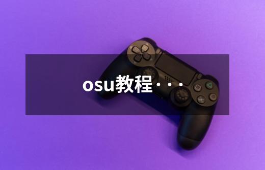 osu教程···-第1张-游戏资讯-龙启科技