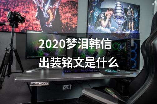 2020梦泪韩信出装铭文是什么-第1张-游戏资讯-龙启科技