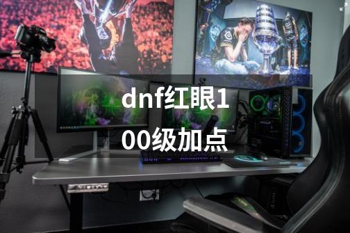 dnf红眼100级加点-第1张-游戏资讯-龙启科技