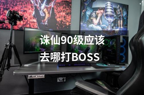 诛仙90级应该去哪打BOSS-第1张-游戏资讯-龙启科技