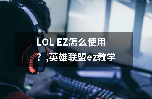 LOL EZ怎么使用？,英雄联盟ez教学-第1张-游戏资讯-龙启科技