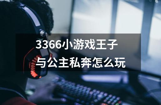 3366小游戏王子与公主私奔怎么玩-第1张-游戏资讯-龙启科技