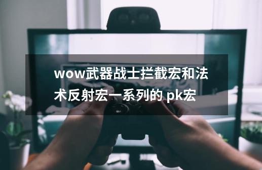 wow武器战士拦截宏和法术反射宏一系列的 pk宏-第1张-游戏资讯-龙启科技