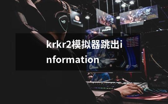 krkr2模拟器跳出information-第1张-游戏资讯-龙启科技