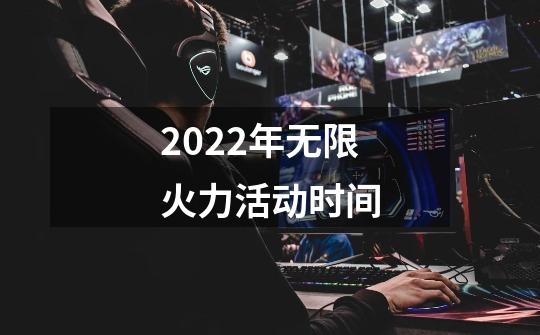 2022年无限火力活动时间-第1张-游戏资讯-龙启科技