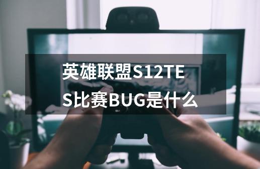 英雄联盟S12TES比赛BUG是什么-第1张-游戏资讯-龙启科技