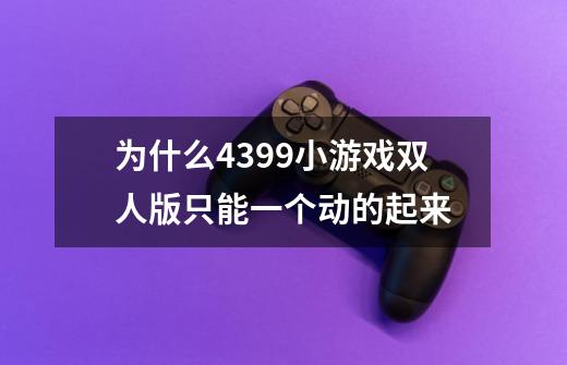 为什么4399小游戏双人版只能一个动的起来-第1张-游戏资讯-龙启科技