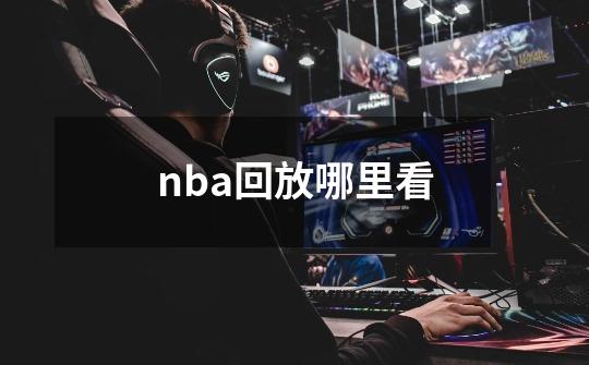 nba回放哪里看-第1张-游戏资讯-龙启科技