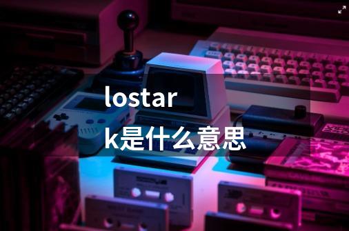 lostark是什么意思-第1张-游戏资讯-龙启科技