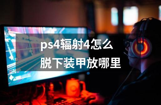 ps4辐射4怎么脱下装甲放哪里-第1张-游戏资讯-龙启科技