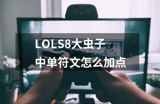 LOLS8大虫子中单符文怎么加点-第1张-游戏资讯-龙启科技