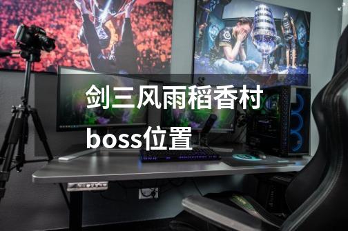 剑三风雨稻香村boss位置-第1张-游戏资讯-龙启科技