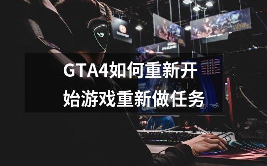 GTA4如何重新开始游戏重新做任务-第1张-游戏资讯-龙启科技