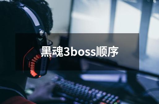 黑魂3boss顺序-第1张-游戏资讯-龙启科技