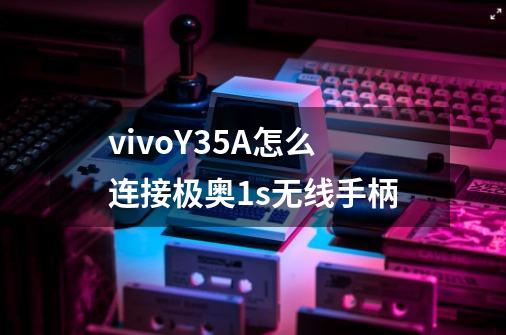 vivoY35A怎么连接极奥1s无线手柄-第1张-游戏资讯-龙启科技