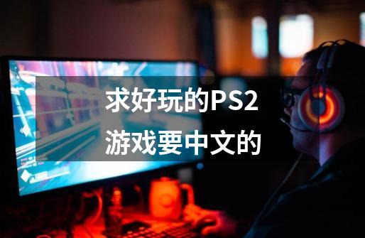 求好玩的PS2游戏要中文的-第1张-游戏资讯-龙启科技