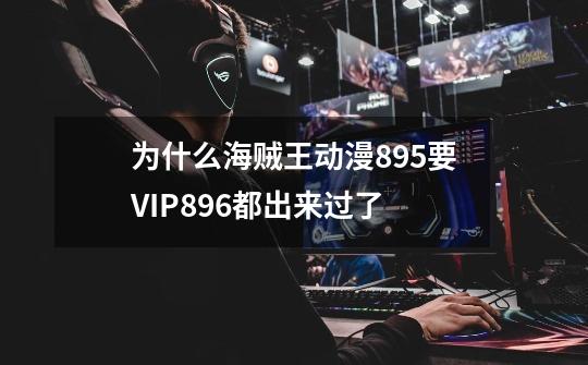 为什么海贼王动漫895要VIP896都出来过了-第1张-游戏资讯-龙启科技