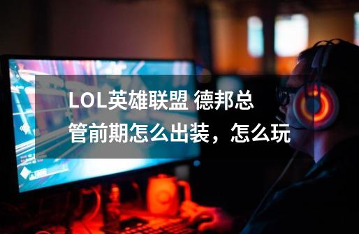 LOL英雄联盟 德邦总管前期怎么出装，怎么玩-第1张-游戏资讯-龙启科技