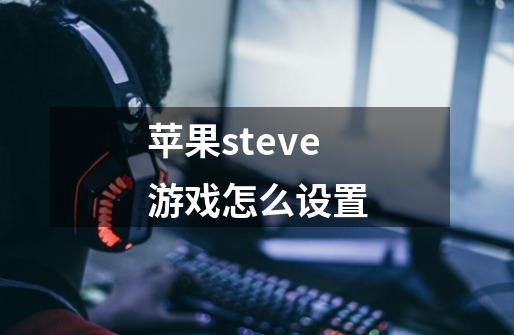 苹果steve游戏怎么设置-第1张-游戏资讯-龙启科技