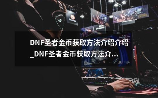 DNF圣者金币获取方法介绍介绍_DNF圣者金币获取方法介绍是什么-第1张-游戏资讯-龙启科技