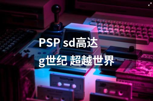 PSP sd高达g世纪 超越世界-第1张-游戏资讯-龙启科技