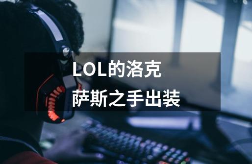 LOL的洛克萨斯之手出装-第1张-游戏资讯-龙启科技