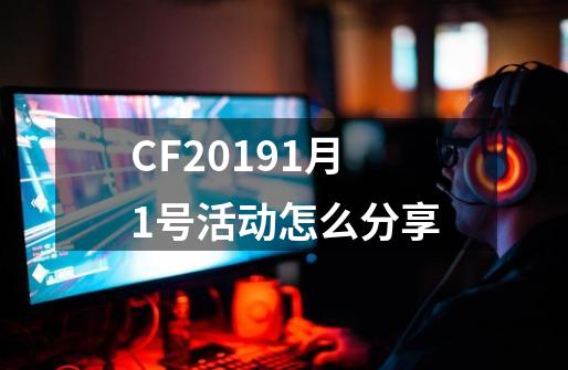 CF20191月1号活动怎么分享-第1张-游戏资讯-龙启科技