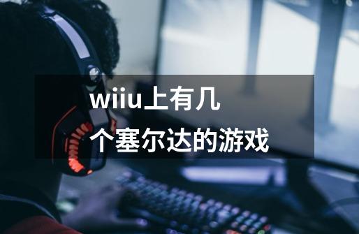 wiiu上有几个塞尔达的游戏-第1张-游戏资讯-龙启科技