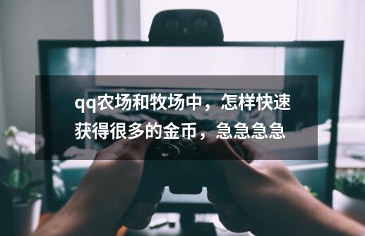 qq农场和牧场中，怎样快速获得很多的金币，急急急急-第1张-游戏资讯-龙启科技