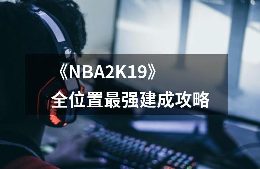 《NBA2K19》全位置最强建成攻略-第1张-游戏资讯-龙启科技