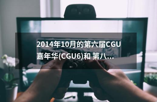 2014年10月的第六届CGU嘉年华(CGU6)和 第八届中国（北京）动漫游戏嘉年华（I DO8）求指教。。。。-第1张-游戏资讯-龙启科技