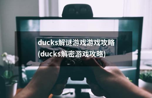 ducks解谜游戏游戏攻略(ducks解密游戏攻略)-第1张-游戏资讯-龙启科技