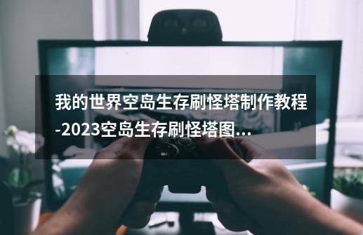 我的世界空岛生存刷怪塔制作教程-2023空岛生存刷怪塔图文制作指南-第1张-游戏资讯-龙启科技