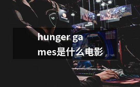 hunger games是什么电影-第1张-游戏资讯-龙启科技