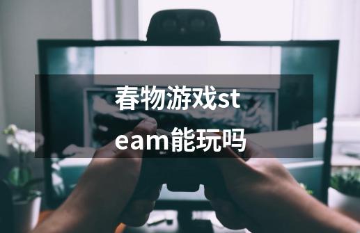 春物游戏steam能玩吗-第1张-游戏资讯-龙启科技