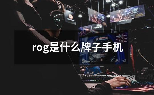 rog是什么牌子手机-第1张-游戏资讯-龙启科技