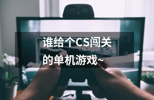 谁给个CS闯关的单机游戏~-第1张-游戏资讯-龙启科技